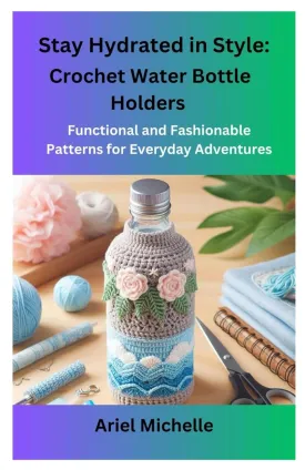 Stay Hydrated in Style: Crochet Water Bottle Holders: Functional and Fashionable Patterns for Everyday Adventures Paperback  January 14, 2025